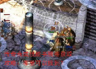传奇合成技能书残卷获取攻略:哪里可以找到? 传奇合成技能书残卷获取攻略:哪里可以找到?