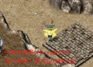 传奇主城野外boss坐标位置在哪里?求详细攻略指南 传奇主城野外boss坐标位置在哪里?求详细攻略指南