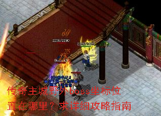 传奇主城野外boss坐标位置在哪里?求详细攻略指南 传奇主城野外boss坐标位置在哪里?求详细攻略指南