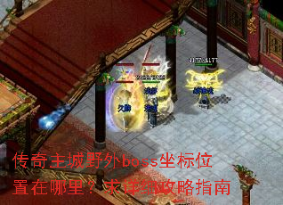 传奇主城野外boss坐标位置在哪里?求详细攻略指南 传奇主城野外boss坐标位置在哪里?求详细攻略指南