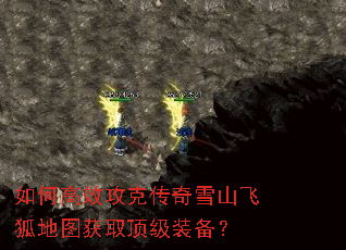 如何高效攻克传奇雪山飞狐地图获取顶级装备? 如何高效攻克传奇雪山飞狐地图获取顶级装备?