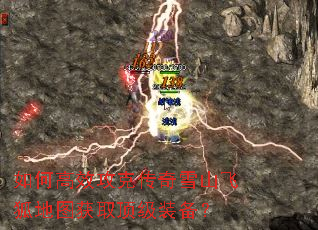 如何高效攻克传奇雪山飞狐地图获取顶级装备? 如何高效攻克传奇雪山飞狐地图获取顶级装备?