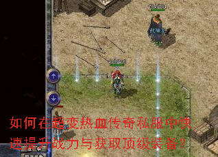 如何在超变热血传奇私服中快速提升战力与获取顶级装备? 如何在超变热血传奇私服中快速提升战力与获取顶级装备?