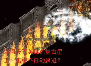 如何设置英雄在复古星王合击中不自动躲避? 如何设置英雄在复古星王合击中不自动躲避?