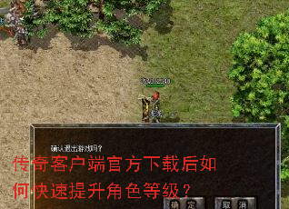 传奇客户端官方下载后如何快速提升角色等级? 传奇客户端官方下载后如何快速提升角色等级?