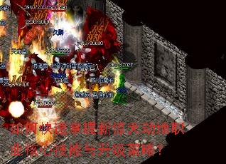 如何快速掌握新惊天动地职业核心技能与升级策略? 如何快速掌握新惊天动地职业核心技能与升级策略?
