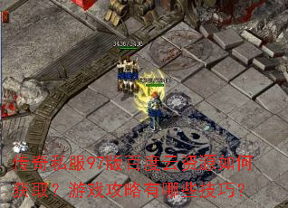 传奇私服97版百度云资源如何获取?游戏攻略有哪些技巧? 传奇私服97版百度云资源如何获取?游戏攻略有哪些技巧?