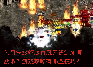 传奇私服97版百度云资源如何获取?游戏攻略有哪些技巧? 传奇私服97版百度云资源如何获取?游戏攻略有哪些技巧?
