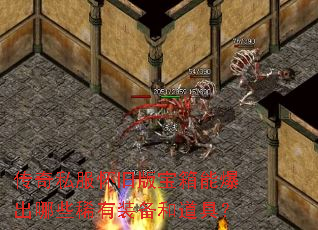 传奇私服怀旧版宝箱能爆出哪些稀有装备和道具? 传奇私服怀旧版宝箱能爆出哪些稀有装备和道具?