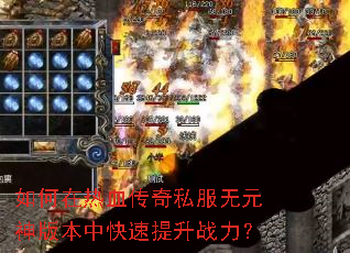 如何在热血传奇私服无元神版本中快速提升战力? 如何在热血传奇私服无元神版本中快速提升战力?