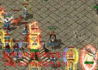 如何在热血传奇私服无元神版本中快速提升战力? 如何在热血传奇私服无元神版本中快速提升战力?