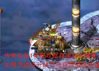 传奇私服1全部攻略有哪些关键要点?如何快速提升战力与获取顶级装备? 传奇私服1全部攻略有哪些关键要点?如何快速提升战力与获取顶级装备?