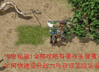 传奇私服1全部攻略有哪些关键要点?如何快速提升战力与获取顶级装备? 传奇私服1全部攻略有哪些关键要点?如何快速提升战力与获取顶级装备?