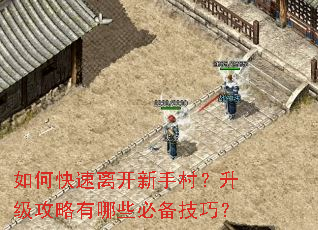 如何快速离开新手村?升级攻略有哪些必备技巧? 如何快速离开新手村?升级攻略有哪些必备技巧?