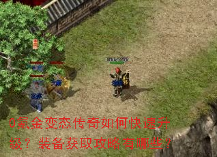 0氪金变态传奇如何快速升级?装备获取攻略有哪些? 0氪金变态传奇如何快速升级?装备获取攻略有哪些?