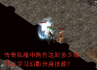 传奇私服中角色达到多少级可以学习幻影分身技能? 传奇私服中角色达到多少级可以学习幻影分身技能?