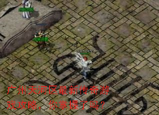 广州天河区最新传奇游戏攻略,你掌握了吗? 广州天河区最新传奇游戏攻略,你掌握了吗?