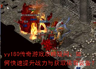 yy180传奇游戏攻略疑问:如何快速提升战力与获取稀有装备? yy180传奇游戏攻略疑问:如何快速提升战力与获取稀有装备?