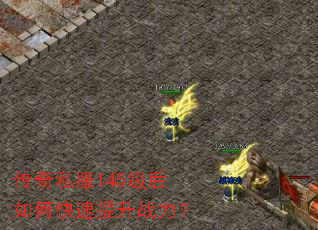 传奇私服145级后如何快速提升战力? 传奇私服145级后如何快速提升战力?