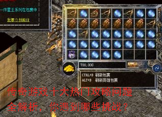 传奇游戏十大热门攻略问题全解析,你遇到哪些挑战? 传奇游戏十大热门攻略问题全解析,你遇到哪些挑战?