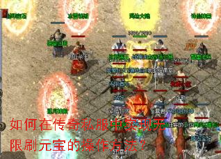 如何在传奇私服中实现无限刷元宝的操作方法? 如何在传奇私服中实现无限刷元宝的操作方法?