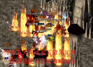 传奇苍天灭魂套装效果如何?实战搭配与获取攻略解析 传奇苍天灭魂套装效果如何?实战搭配与获取攻略解析
