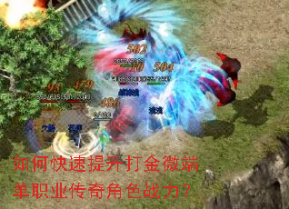 如何快速提升打金微端单职业传奇角色战力? 如何快速提升打金微端单职业传奇角色战力?