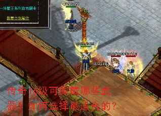 传奇16级可佩戴哪些武器?如何选择最适合的? 传奇16级可佩戴哪些武器?如何选择最适合的?