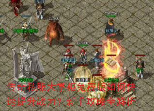 传奇私服大掌柜免费版如何快速提升战力?新手攻略全解析 传奇私服大掌柜免费版如何快速提升战力?新手攻略全解析