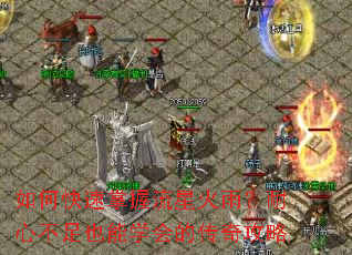 如何快速掌握流星火雨?耐心不足也能学会的传奇攻略 如何快速掌握流星火雨?耐心不足也能学会的传奇攻略