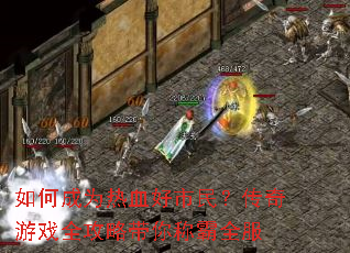 如何成为热血好市民?传奇游戏全攻略带你称霸全服 如何成为热血好市民?传奇游戏全攻略带你称霸全服