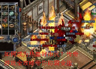 如何成为热血好市民?传奇游戏全攻略带你称霸全服 如何成为热血好市民?传奇游戏全攻略带你称霸全服