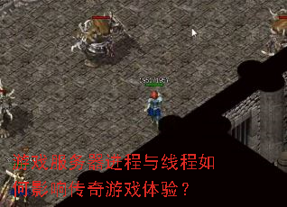 游戏服务器进程与线程如何影响传奇游戏体验? 游戏服务器进程与线程如何影响传奇游戏体验?