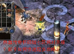 热血传奇怀旧版七区何时开服?新手如何快速起步攻略? 热血传奇怀旧版七区何时开服?新手如何快速起步攻略?