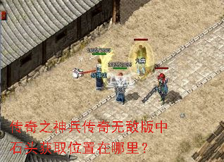 传奇之神兵传奇无敌版中石头获取位置在哪里? 传奇之神兵传奇无敌版中石头获取位置在哪里?