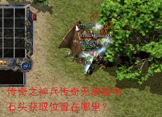 传奇之神兵传奇无敌版中石头获取位置在哪里? 传奇之神兵传奇无敌版中石头获取位置在哪里?
