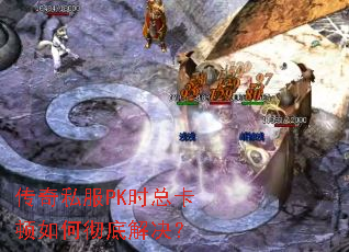 传奇私服PK时总卡顿如何彻底解决? 传奇私服PK时总卡顿如何彻底解决?