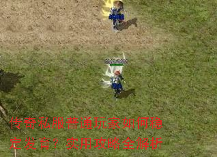 传奇私服普通玩家如何稳定发育?实用攻略全解析 传奇私服普通玩家如何稳定发育?实用攻略全解析
