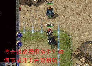 传奇微端费用多少?如何节省开支高效畅玩? 传奇微端费用多少?如何节省开支高效畅玩?