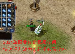2024单职业传奇私服如何快速提升战力?新手必看攻略 2024单职业传奇私服如何快速提升战力?新手必看攻略