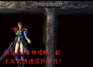 私服666传奇攻略:新手如何快速提升战力? 私服666传奇攻略:新手如何快速提升战力?