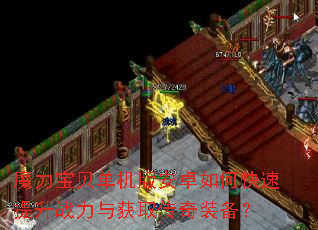 魔力宝贝单机版安卓如何快速提升战力与获取传奇装备? 魔力宝贝单机版安卓如何快速提升战力与获取传奇装备?