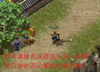 新手单体药店进货指南:如何开启你的药品采购传奇之旅? 新手单体药店进货指南:如何开启你的药品采购传奇之旅?
