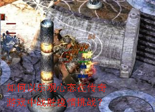 如何以乐观心态在传奇游戏中战胜疫情挑战? 如何以乐观心态在传奇游戏中战胜疫情挑战?