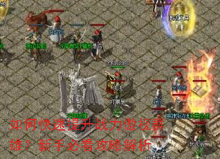 如何快速提升战力傲视群雄?新手必看攻略解析 如何快速提升战力傲视群雄?新手必看攻略解析