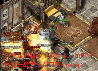 传奇新开版本手游大全:如何快速提升战力与获取稀有装备? 传奇新开版本手游大全:如何快速提升战力与获取稀有装备?