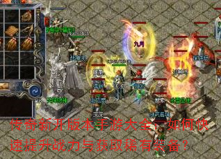 传奇新开版本手游大全:如何快速提升战力与获取稀有装备? 传奇新开版本手游大全:如何快速提升战力与获取稀有装备?