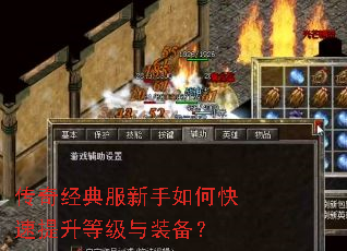 传奇经典服新手如何快速提升等级与装备? 传奇经典服新手如何快速提升等级与装备?