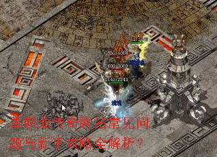 单职业传奇网站常见问题与新手攻略全解析? 单职业传奇网站常见问题与新手攻略全解析?