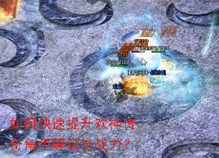 如何快速提升欢神传奇角色等级与战力? 如何快速提升欢神传奇角色等级与战力?